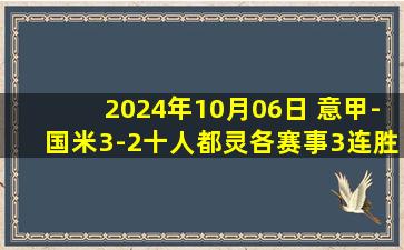 2024年10月06日 意甲-国米3-2十人都灵各赛事3连胜暂升第二 图拉姆戴帽+造红牌